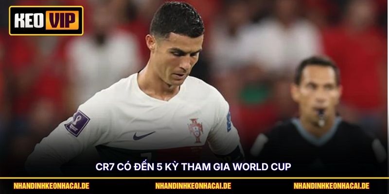CR7 có đến 5 kỳ tham gia World Cup 
