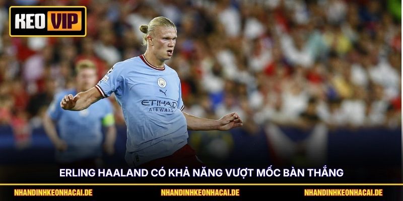 Erling Haaland có khả năng vượt mốc bàn thắng