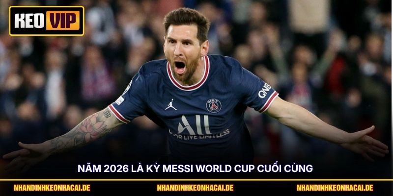 Năm 2026 là kỳ Messi World Cup cuối cùng 