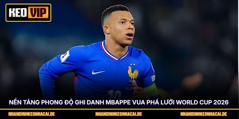 Nền tảng phong độ ghi danh Mbappe vua phá lưới World Cup 2026