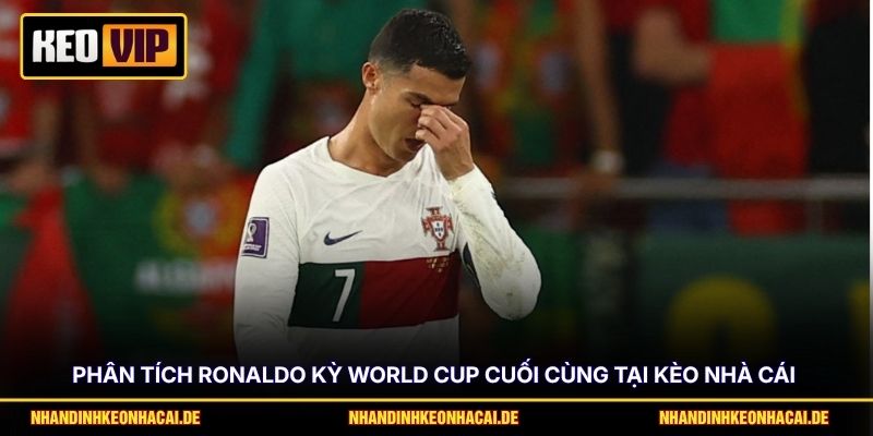 Phân tích Ronaldo kỳ World Cup cuối cùng tại Kèo nhà cái