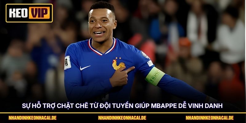 Sự hỗ trợ chặt chẽ từ đội tuyển giúp Mbappe dễ vinh danh