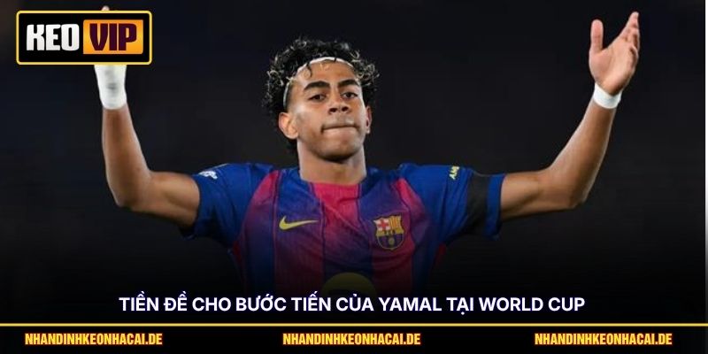 Tiền đề cho bước tiến của Yamal tại World Cup